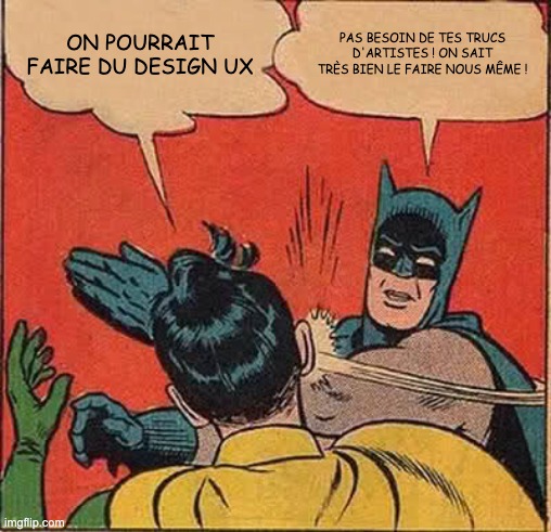 Mème de Batman giflant Robin. Robin propose : 'On pourrait faire du design UX'. Batman, en colère, le gifle et répond : 'Pas besoin de tes trucs d'artistes ! On sait très bien le faire nous-même !' L'image illustre de façon humoristique la méconnaissance du design UX et son importance souvent sous-estimée.
